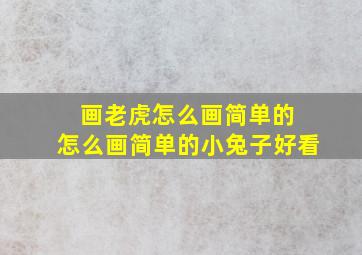 画老虎怎么画简单的 怎么画简单的小兔子好看